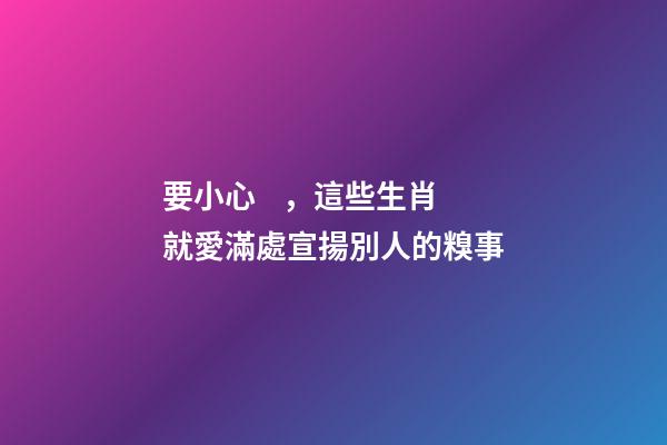 要小心，這些生肖就愛滿處宣揚別人的糗事
